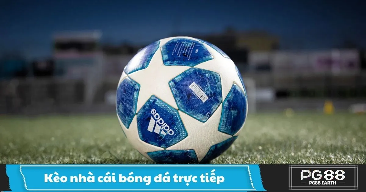 Kèo Nhà Cái Bóng Đá Trực Tiếp PG88 – Cách Chơi Kèo Nhà Cái Trực Tiếp Khi Xem Trận Đấu